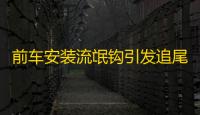 前车安装流氓钩引发追尾事故�，责任如何划分？交警裁定引争议